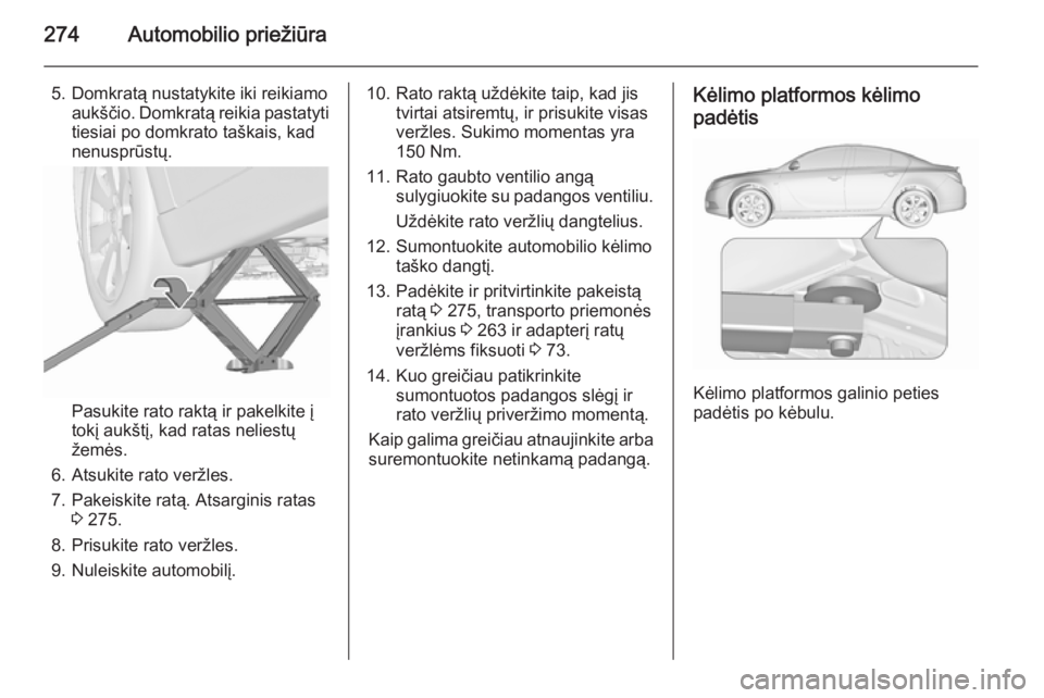 OPEL INSIGNIA 2015.5 Savininko vadovas (in Lithuanian) 274Automobilio priežiūra
5. Domkratą nustatykite iki reikiamoaukščio. Domkratą reikia pastatyti
tiesiai po domkrato taškais, kad
nenusprūstų.
Pasukite rato raktą ir pakelkite į
tokį aukšt OPEL INSIGNIA 2015.5 Savininko vadovas (in Lithuanian) 274Automobilio priežiūra
5. Domkratą nustatykite iki reikiamoaukščio. Domkratą reikia pastatyti
tiesiai po domkrato taškais, kad
nenusprūstų.
Pasukite rato raktą ir pakelkite į
tokį aukšt