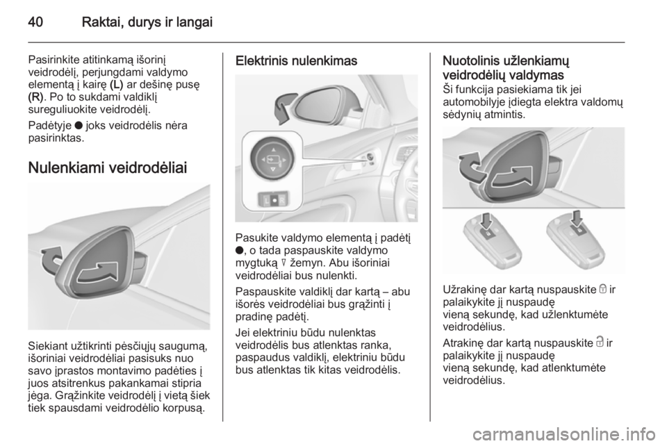 OPEL INSIGNIA 2015.5 Savininko vadovas (in Lithuanian) 40Raktai, durys ir langai
Pasirinkite atitinkamą išorinį
veidrodėlį, perjungdami valdymo
elementą į kairę (L) ar dešinę pusę
(R) . Po to sukdami valdiklį
sureguliuokite veidrodėlį.
Pad OPEL INSIGNIA 2015.5 Savininko vadovas (in Lithuanian) 40Raktai, durys ir langai
Pasirinkite atitinkamą išorinį
veidrodėlį, perjungdami valdymo
elementą į kairę (L) ar dešinę pusę
(R) . Po to sukdami valdiklį
sureguliuokite veidrodėlį.
Pad