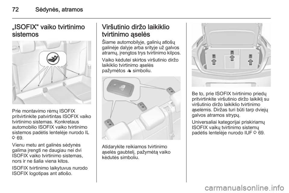 OPEL INSIGNIA 2015.5 Savininko vadovas (in Lithuanian) 72Sėdynės, atramos„ISOFIX“ vaiko tvirtinimo
sistemos
Prie montavimo rėmų ISOFIX
pritvirtinkite patvirtintas ISOFIX vaiko
tvirtinimo sistemas. Konkretaus
automobilio ISOFIX vaiko tvirtinimo
sis OPEL INSIGNIA 2015.5 Savininko vadovas (in Lithuanian) 72Sėdynės, atramos„ISOFIX“ vaiko tvirtinimo
sistemos
Prie montavimo rėmų ISOFIX
pritvirtinkite patvirtintas ISOFIX vaiko
tvirtinimo sistemas. Konkretaus
automobilio ISOFIX vaiko tvirtinimo
sis
