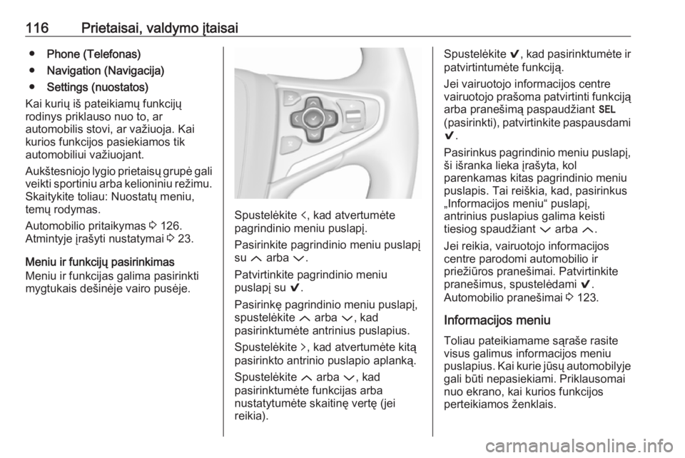 OPEL INSIGNIA 2016  Savininko vadovas (in Lithuanian) 116Prietaisai, valdymo įtaisai●Phone (Telefonas)
● Navigation (Navigacija)
● Settings (nuostatos)
Kai kurių iš pateikiamų funkcijų
rodinys priklauso nuo to, ar
automobilis stovi, ar važiuo