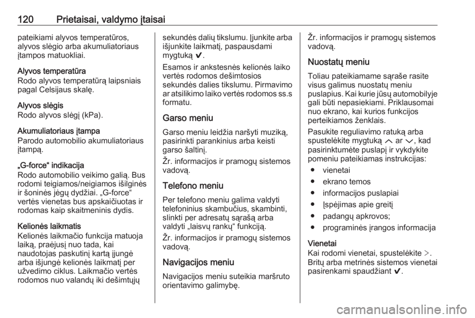 OPEL INSIGNIA 2016  Savininko vadovas (in Lithuanian) 120Prietaisai, valdymo įtaisaipateikiami alyvos temperatūros,
alyvos slėgio arba akumuliatoriaus
įtampos matuokliai.
Alyvos temperatūra
Rodo alyvos temperatūrą laipsniais
pagal Celsijaus skalę
