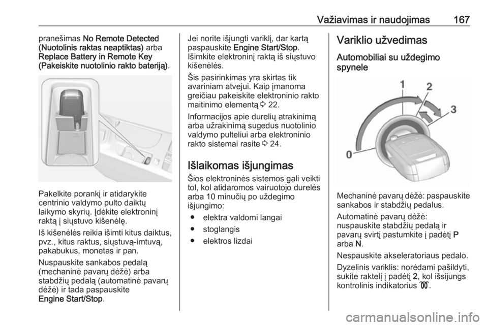 OPEL INSIGNIA 2016  Savininko vadovas (in Lithuanian) Važiavimas ir naudojimas167pranešimas No Remote Detected
(Nuotolinis raktas neaptiktas)  arba
Replace Battery in Remote Key
(Pakeiskite nuotolinio rakto bateriją) .
Pakelkite porankį ir atidarykit
