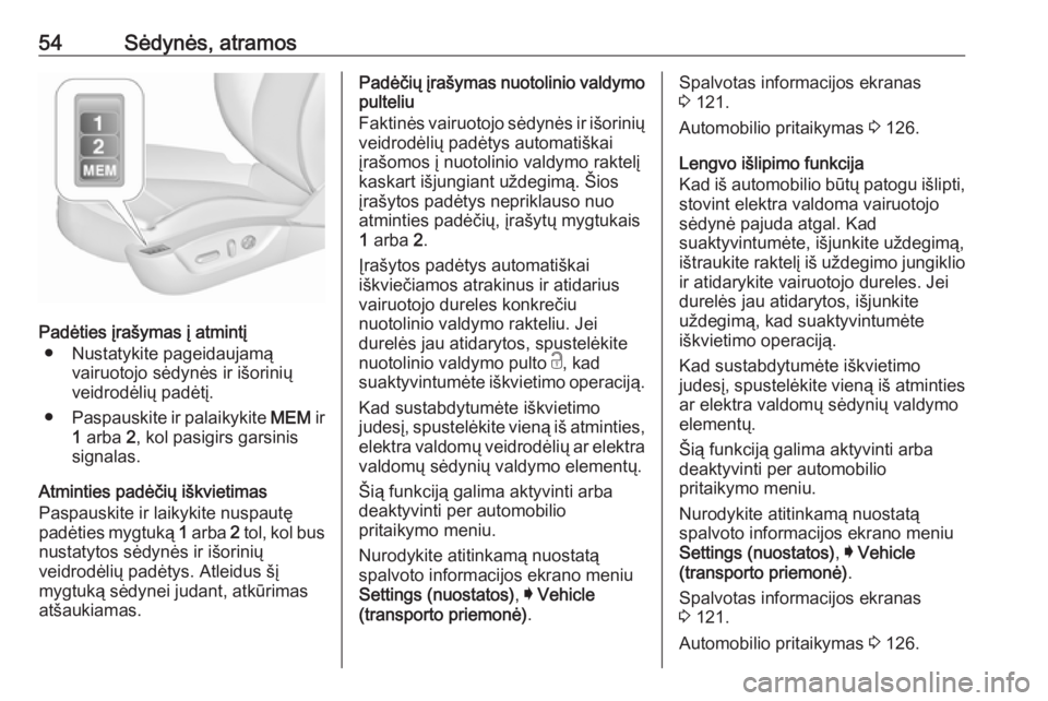 OPEL INSIGNIA 2016  Savininko vadovas (in Lithuanian) 54Sėdynės, atramos
Padėties įrašymas į atmintį● Nustatykite pageidaujamą vairuotojo sėdynės ir išorinių
veidrodėlių padėtį.
● Paspauskite ir palaikykite  MEM ir
1  arba  2, kol pas
