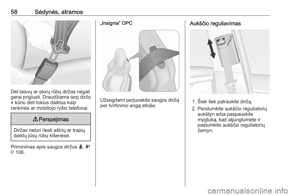 OPEL INSIGNIA 2016  Savininko vadovas (in Lithuanian) 58Sėdynės, atramos
Dėl laisvų ar storų rūbų diržas negali
gerai priglusti. Draudžiama tarp diržo ir kūno dėti tokius daiktus kaip
rankinės ar mobiliojo ryšio telefonai.
9 Perspėjimas
Di