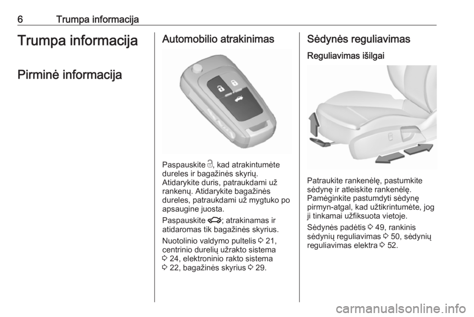 OPEL INSIGNIA 2016  Savininko vadovas (in Lithuanian) 6Trumpa informacijaTrumpa informacijaPirminė informacijaAutomobilio atrakinimas
Paspauskite  c
, kad atrakintumėte
dureles ir bagažinės skyrių.
Atidarykite duris, patraukdami už
rankenų. Atidar