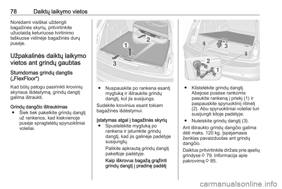 OPEL INSIGNIA 2016  Savininko vadovas (in Lithuanian) 78Daiktų laikymo vietosNorėdami visiškai uždengti
bagažinės skyrių, pritvirtinkite
užuolaidą keturiuose tvirtinimo
taškuose vidinėje bagažinės durų
pusėje.
Užpakalinės daiktų laikymo