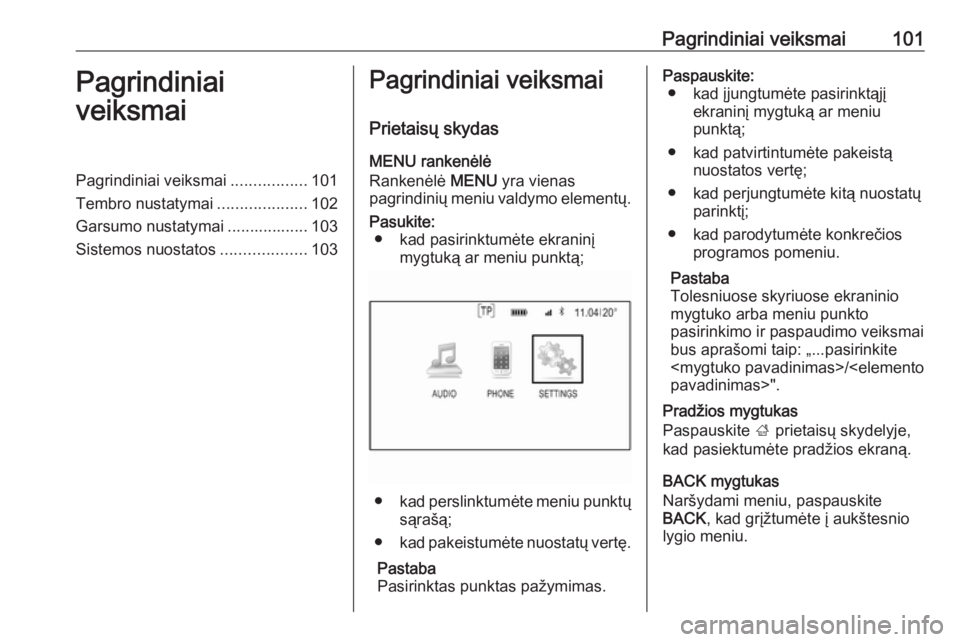 OPEL INSIGNIA 2016.5  Informacijos ir pramogų sistemos vadovas (in Lithuanian) Pagrindiniai veiksmai101Pagrindiniai
veiksmaiPagrindiniai veiksmai .................101
Tembro nustatymai ....................102
Garsumo nustatymai .................. 103
Sistemos nuostatos .........