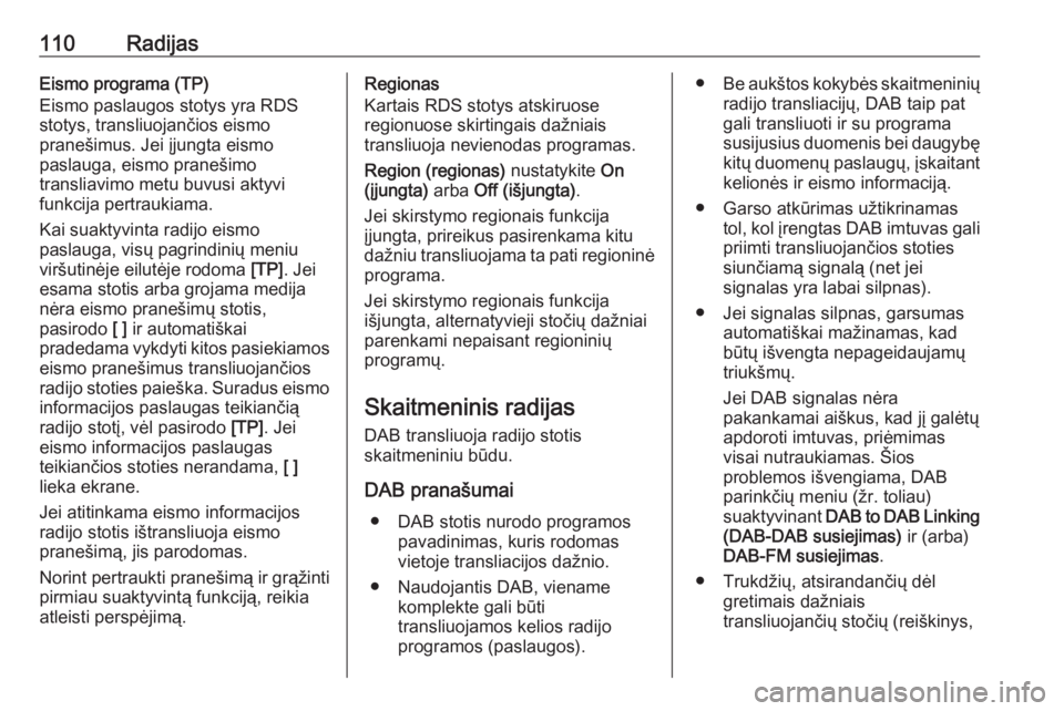 OPEL INSIGNIA 2016.5  Informacijos ir pramogų sistemos vadovas (in Lithuanian) 110RadijasEismo programa (TP)
Eismo paslaugos stotys yra RDS
stotys, transliuojančios eismo
pranešimus. Jei įjungta eismo
paslauga, eismo pranešimo
transliavimo metu buvusi aktyvi
funkcija pertrau