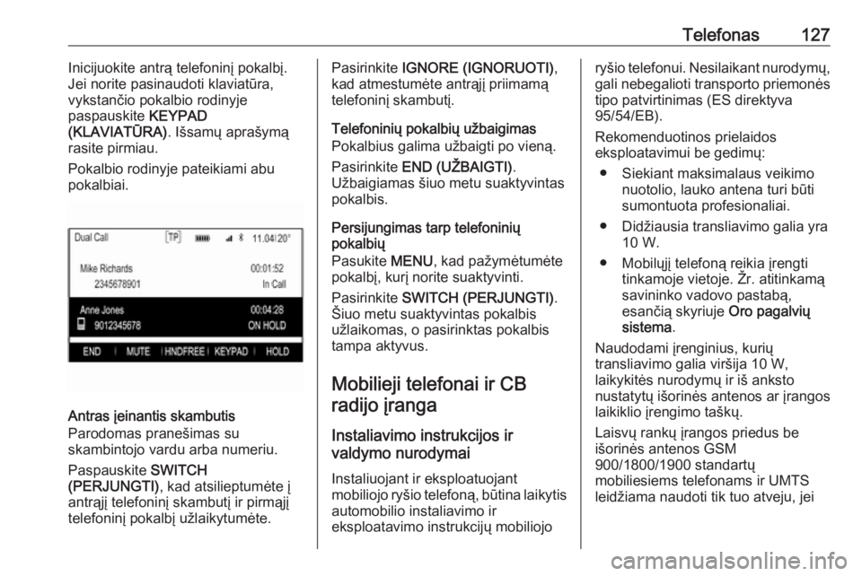 OPEL INSIGNIA 2016.5  Informacijos ir pramogų sistemos vadovas (in Lithuanian) Telefonas127Inicijuokite antrą telefoninį pokalbį.
Jei norite pasinaudoti klaviatūra,
vykstančio pokalbio rodinyje
paspauskite  KEYPAD
(KLAVIATŪRA) . Išsamų aprašymą
rasite pirmiau.
Pokalbio