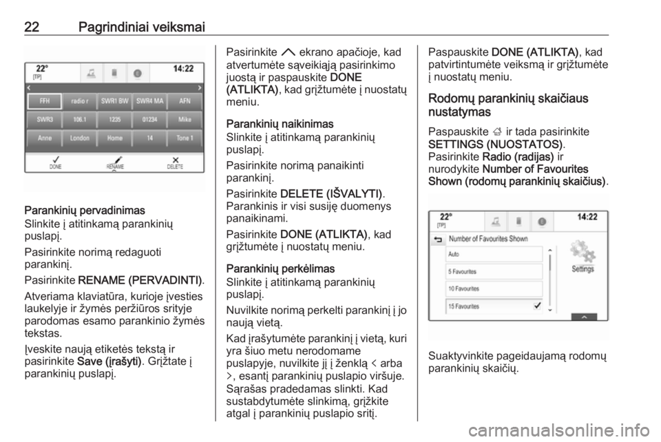 OPEL INSIGNIA 2016.5  Informacijos ir pramogų sistemos vadovas (in Lithuanian) 22Pagrindiniai veiksmai
Parankinių pervadinimas
Slinkite į atitinkamą parankinių
puslapį.
Pasirinkite norimą redaguoti
parankinį.
Pasirinkite  RENAME (PERVADINTI) .
Atveriama klaviatūra, kurio