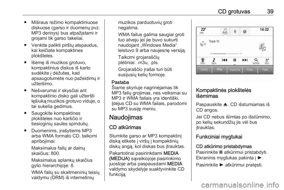 OPEL INSIGNIA 2016.5  Informacijos ir pramogų sistemos vadovas (in Lithuanian) CD grotuvas39● Mišraus režimo kompaktiniuosediskuose (garso ir duomenų pvz.
MP3 derinys) bus atpažįstami ir
grojami tik garso takeliai.
● Venkite palikti pirštų atspaudus, kai keičiate kom
