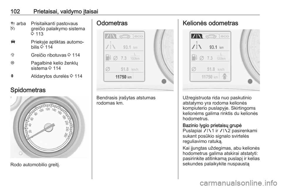 OPEL INSIGNIA 2016.5  Savininko vadovas (in Lithuanian) 102Prietaisai, valdymo įtaisaiC arba
mPrisitaikanti pastovaus
greičio palaikymo sistema
3  113APriekyje aptiktas automo‐
bilis  3 114LGreičio ribotuvas  3 114LPagalbinė kelio ženklų
sistema  3