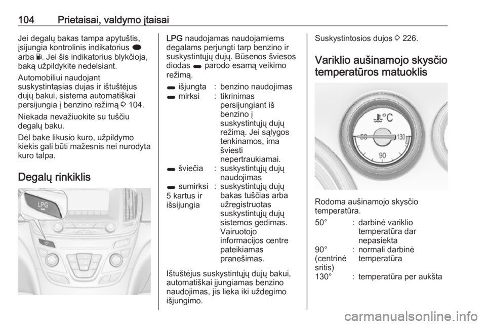 OPEL INSIGNIA 2016.5  Savininko vadovas (in Lithuanian) 104Prietaisai, valdymo įtaisaiJei degalų bakas tampa apytuštis,
įsijungia kontrolinis indikatorius  i
arba  Y. Jei šis indikatorius blykčioja,
baką užpildykite nedelsiant.
Automobiliui naudoja