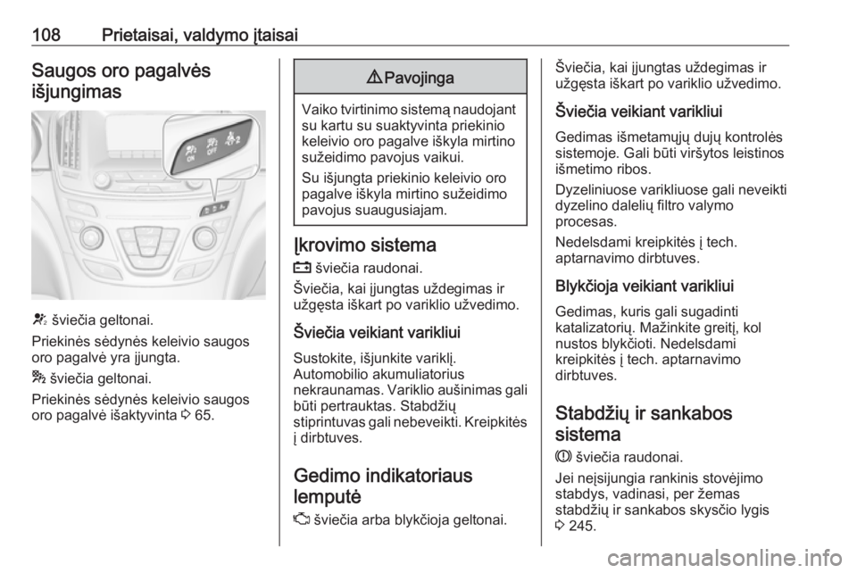 OPEL INSIGNIA 2016.5  Savininko vadovas (in Lithuanian) 108Prietaisai, valdymo įtaisaiSaugos oro pagalvėsišjungimas
V  šviečia geltonai.
Priekinės sėdynės keleivio saugos
oro pagalvė yra įjungta.
*  šviečia geltonai.
Priekinės sėdynės keleiv