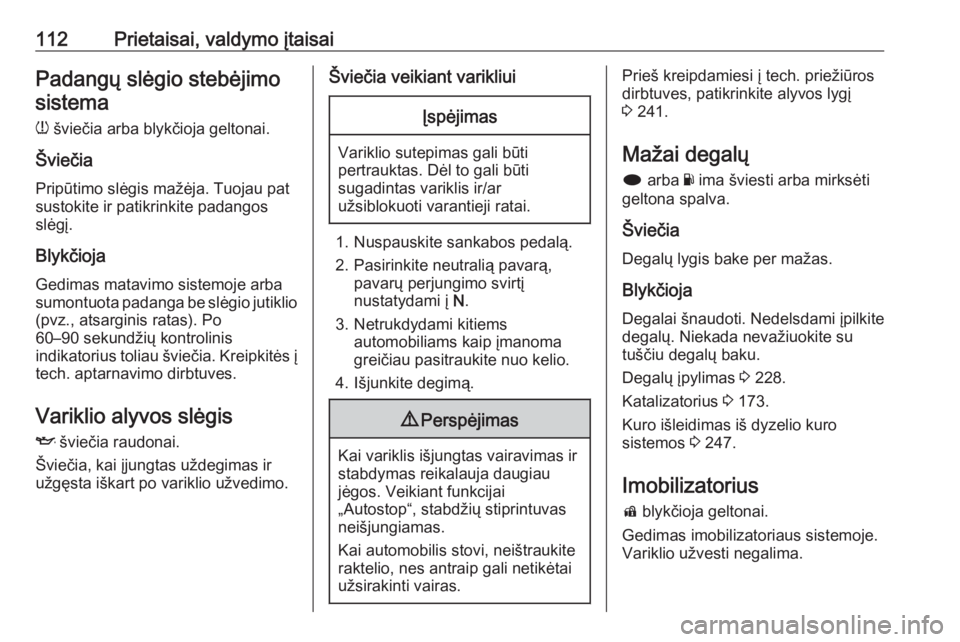 OPEL INSIGNIA 2016.5  Savininko vadovas (in Lithuanian) 112Prietaisai, valdymo įtaisaiPadangų slėgio stebėjimosistema
w  šviečia arba blykčioja geltonai.
Šviečia Pripūtimo slėgis mažėja. Tuojau pat
sustokite ir patikrinkite padangos
slėgį.
B