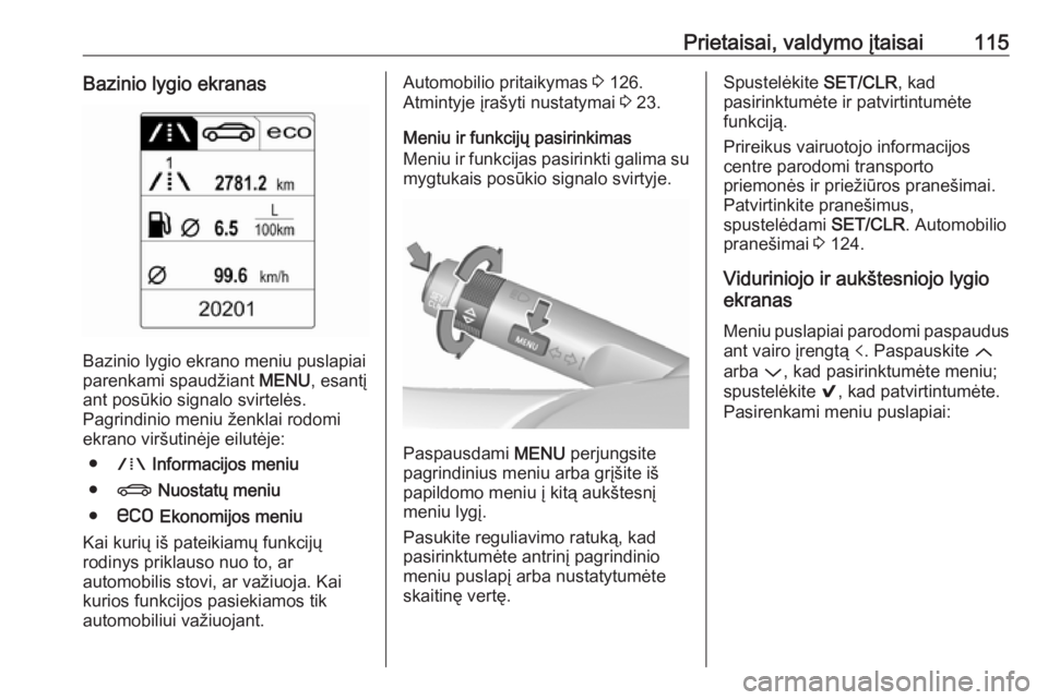 OPEL INSIGNIA 2016.5  Savininko vadovas (in Lithuanian) Prietaisai, valdymo įtaisai115Bazinio lygio ekranas
Bazinio lygio ekrano meniu puslapiai
parenkami spaudžiant  MENU, esantį
ant posūkio signalo svirtelės.
Pagrindinio meniu ženklai rodomi
ekrano