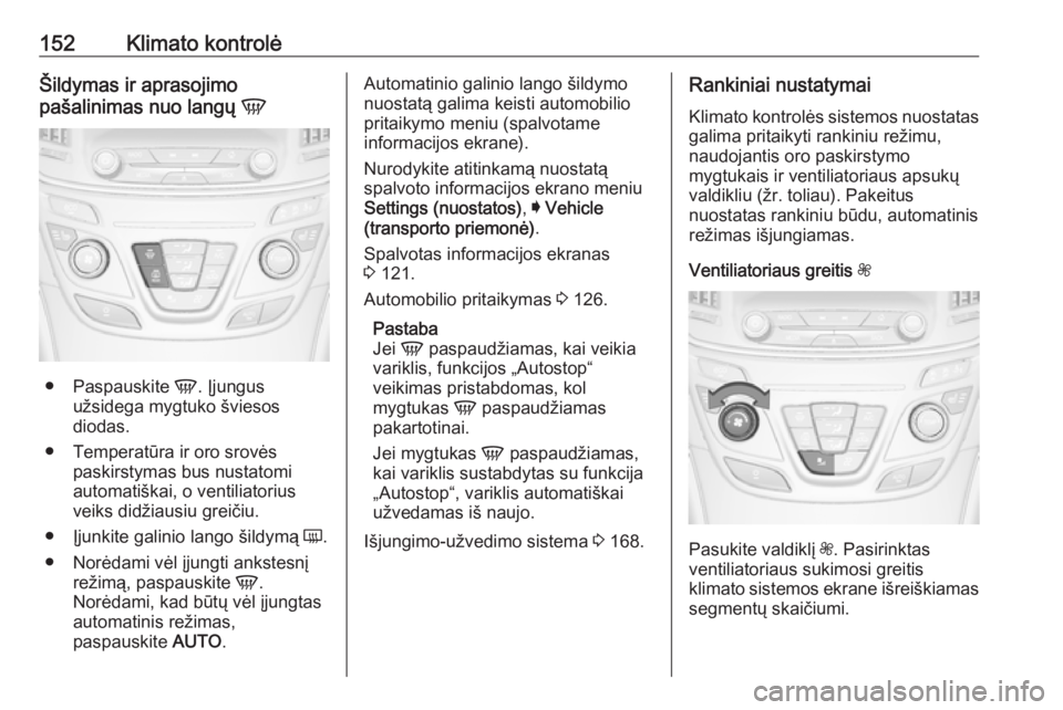 OPEL INSIGNIA 2016.5 Savininko vadovas (in Lithuanian) 152Klimato kontrolėŠildymas ir aprasojimo
pašalinimas nuo langų V
●
Paspauskite V. Įjungus
užsidega mygtuko šviesos
diodas.
● Temperatūra ir oro srovės paskirstymas bus nustatomi
automa OPEL INSIGNIA 2016.5 Savininko vadovas (in Lithuanian) 152Klimato kontrolėŠildymas ir aprasojimo
pašalinimas nuo langų V
●
Paspauskite V. Įjungus
užsidega mygtuko šviesos
diodas.
● Temperatūra ir oro srovės paskirstymas bus nustatomi
automa