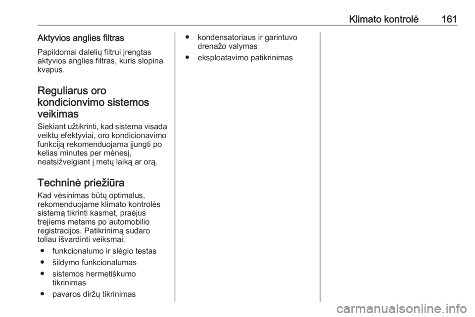 OPEL INSIGNIA 2016.5  Savininko vadovas (in Lithuanian) Klimato kontrolė161Aktyvios anglies filtras
Papildomai dalelių filtrui įrengtas aktyvios anglies filtras, kuris slopina
kvapus.
Reguliarus orokondicionvimo sistemosveikimas
Siekiant užtikrinti, ka