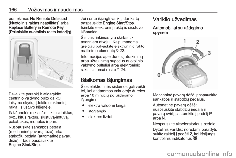 OPEL INSIGNIA 2016.5  Savininko vadovas (in Lithuanian) 166Važiavimas ir naudojimaspranešimas No Remote Detected
(Nuotolinis raktas neaptiktas)  arba
Replace Battery in Remote Key
(Pakeiskite nuotolinio rakto bateriją) .
Pakelkite porankį ir atidarykit