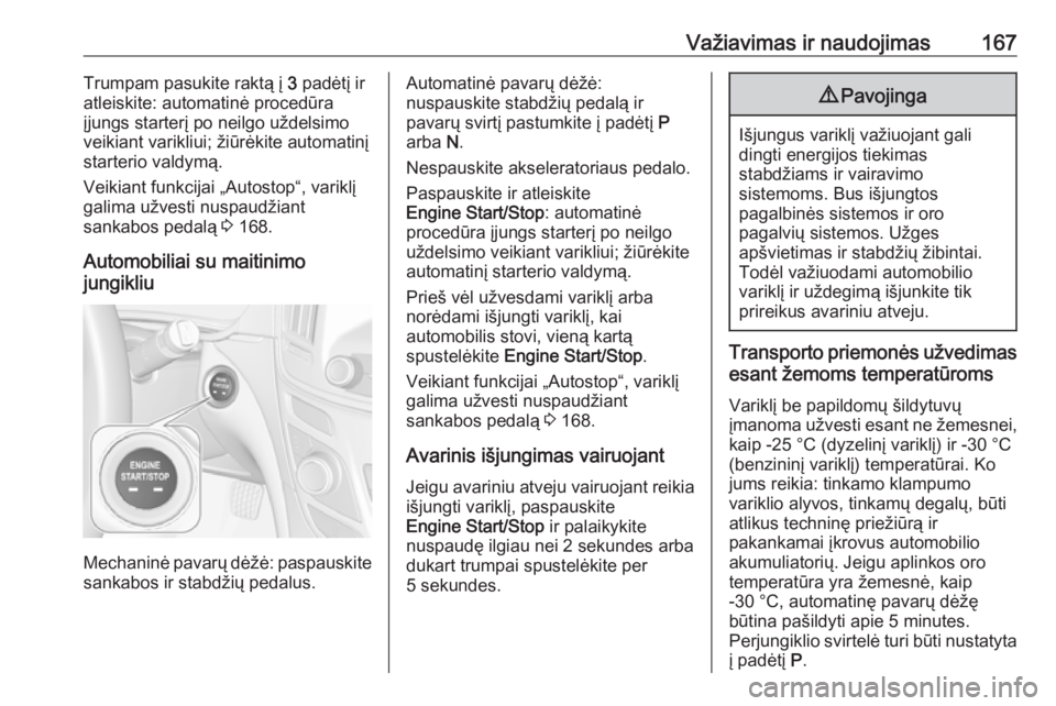 OPEL INSIGNIA 2016.5  Savininko vadovas (in Lithuanian) Važiavimas ir naudojimas167Trumpam pasukite raktą į 3 padėtį ir
atleiskite: automatinė procedūra
įjungs starterį po neilgo uždelsimo
veikiant varikliui; žiūrėkite automatinį
starterio va