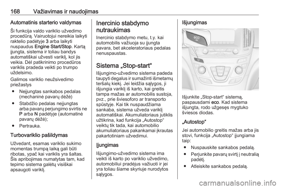 OPEL INSIGNIA 2016.5  Savininko vadovas (in Lithuanian) 168Važiavimas ir naudojimasAutomatinis starterio valdymasŠi funkcija valdo variklio užvedimo
procedūrą. Vairuotojui nereikia laikyti
raktelio padėtyje  3 arba laikyti
nuspaudus  Engine Start/Sto