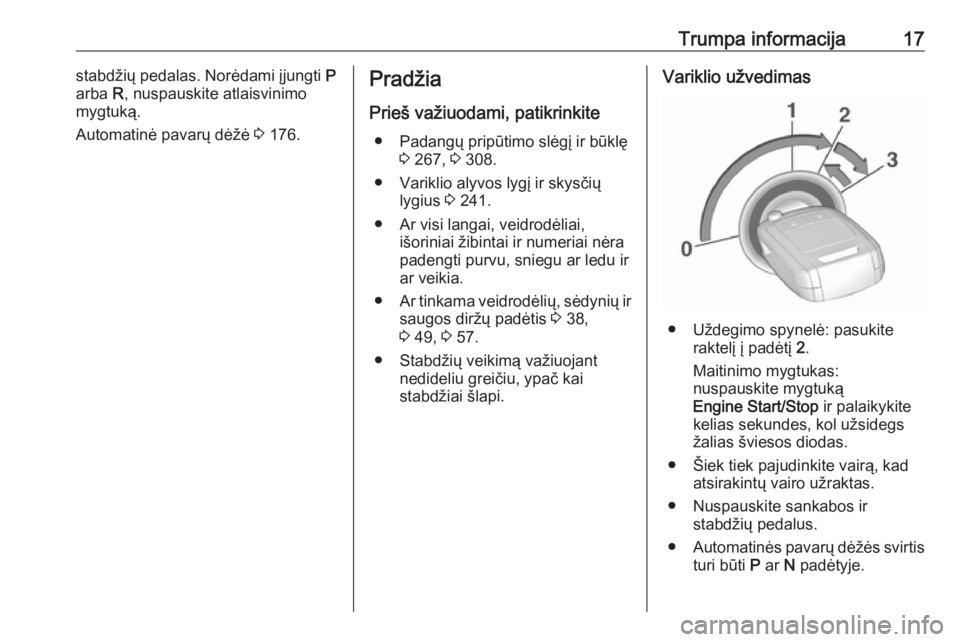 OPEL INSIGNIA 2016.5  Savininko vadovas (in Lithuanian) Trumpa informacija17stabdžių pedalas. Norėdami įjungti P
arba  R, nuspauskite atlaisvinimo
mygtuką.
Automatinė pavarų dėžė  3 176.Pradžia
Prieš važiuodami, patikrinkite ● Padangų prip�