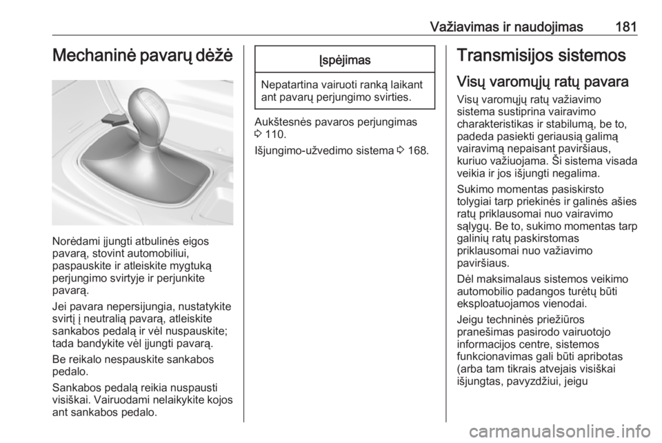OPEL INSIGNIA 2016.5  Savininko vadovas (in Lithuanian) Važiavimas ir naudojimas181Mechaninė pavarų dėžė
Norėdami įjungti atbulinės eigos
pavarą, stovint automobiliui,
paspauskite ir atleiskite mygtuką
perjungimo svirtyje ir perjunkite
pavarą.
