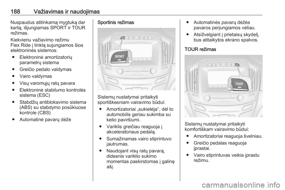 OPEL INSIGNIA 2016.5  Savininko vadovas (in Lithuanian) 188Važiavimas ir naudojimasNuspaudus atitinkamą mygtuką darkartą, išjungiamas SPORT ir TOUR
režimas.
Kiekvienu važiavimo režimu
Flex Ride į tinklą sujungiamos šios
elektroninės sistemos:
�