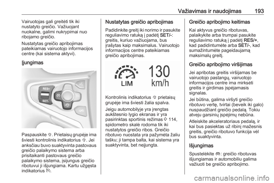 OPEL INSIGNIA 2016.5 Savininko vadovas (in Lithuanian) Važiavimas ir naudojimas193Vairuotojas gali greitėti tik iki
nustatyto greičio. Važiuojant
nuokalne, galimi nukrypimai nuo
ribojamo greičio.
Nustatytas greičio apribojimas
pateikiamas vairuotojo OPEL INSIGNIA 2016.5 Savininko vadovas (in Lithuanian) Važiavimas ir naudojimas193Vairuotojas gali greitėti tik iki
nustatyto greičio. Važiuojant
nuokalne, galimi nukrypimai nuo
ribojamo greičio.
Nustatytas greičio apribojimas
pateikiamas vairuotojo