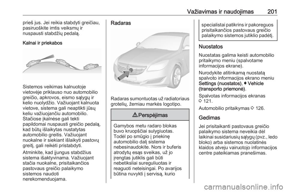 OPEL INSIGNIA 2016.5  Savininko vadovas (in Lithuanian) Važiavimas ir naudojimas201prieš jus. Jei reikia stabdyti greičiau,
pasiruoškite imtis veiksmų ir
nuspausti stabdžių pedalą.
Kalnai ir priekabos
Sistemos veikimas kalnuotoje
vietovėje priklau