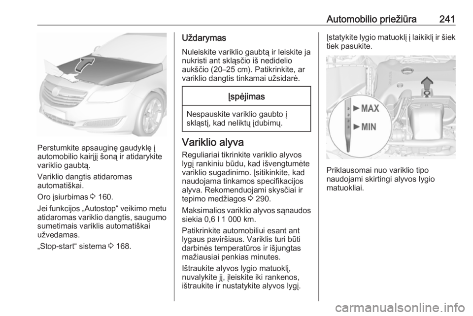 OPEL INSIGNIA 2016.5  Savininko vadovas (in Lithuanian) Automobilio priežiūra241
Perstumkite apsauginę gaudyklę į
automobilio kairįjį šoną ir atidarykite
variklio gaubtą.
Variklio dangtis atidaromas
automatiškai.
Oro įsiurbimas  3 160.
Jei funk