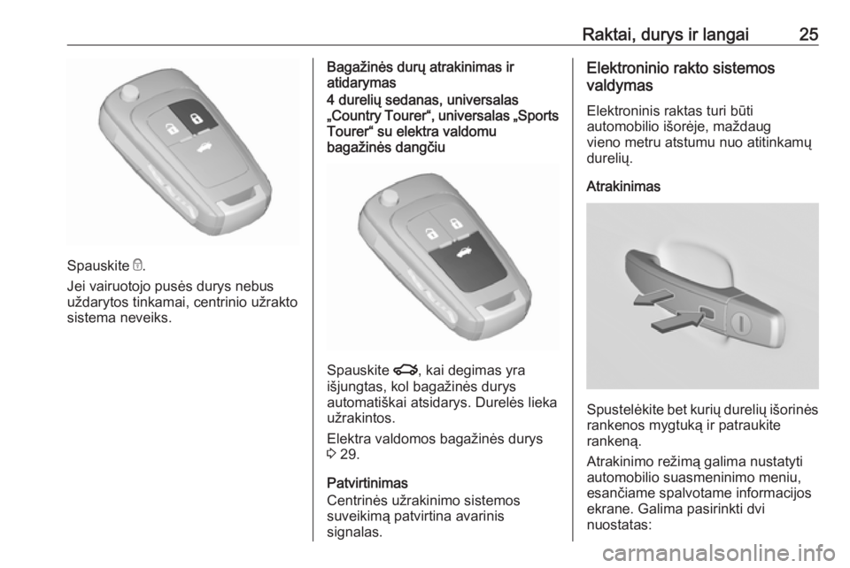 OPEL INSIGNIA 2016.5  Savininko vadovas (in Lithuanian) Raktai, durys ir langai25
Spauskite e.
Jei vairuotojo pusės durys nebus
uždarytos tinkamai, centrinio užrakto
sistema neveiks.
Bagažinės durų atrakinimas ir
atidarymas4 durelių sedanas, univers