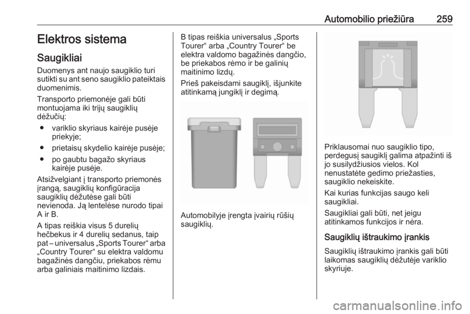 OPEL INSIGNIA 2016.5  Savininko vadovas (in Lithuanian) Automobilio priežiūra259Elektros sistema
Saugikliai Duomenys ant naujo saugiklio turi
sutikti su ant seno saugiklio pateiktais duomenimis.
Transporto priemonėje gali būti
montuojama iki trijų sau