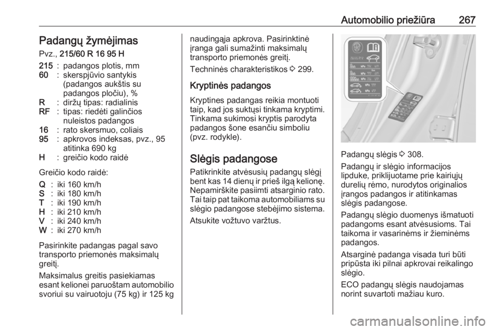 OPEL INSIGNIA 2016.5  Savininko vadovas (in Lithuanian) Automobilio priežiūra267Padangų žymėjimas
Pvz.,  215/60 R 16 95 H215:padangos plotis, mm60:skerspjūvio santykis
(padangos aukštis su
padangos pločiu), %R:diržų tipas: radialinisRF:tipas: rie