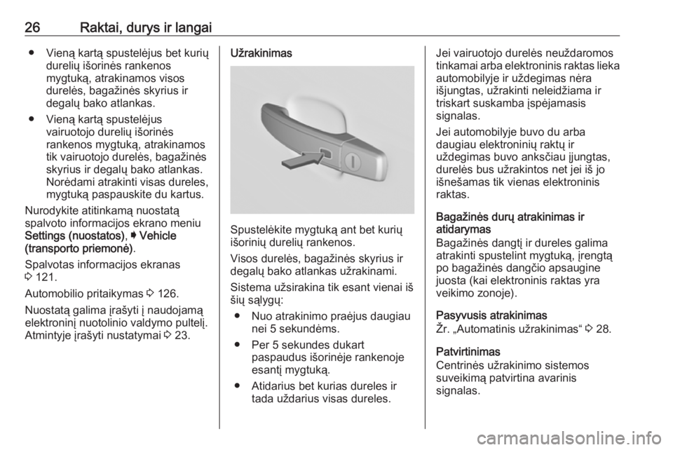 OPEL INSIGNIA 2016.5  Savininko vadovas (in Lithuanian) 26Raktai, durys ir langai● Vieną kartą spustelėjus bet kuriųdurelių išorinės rankenos
mygtuką, atrakinamos visos
durelės, bagažinės skyrius ir
degalų bako atlankas.
● Vieną kartą spu