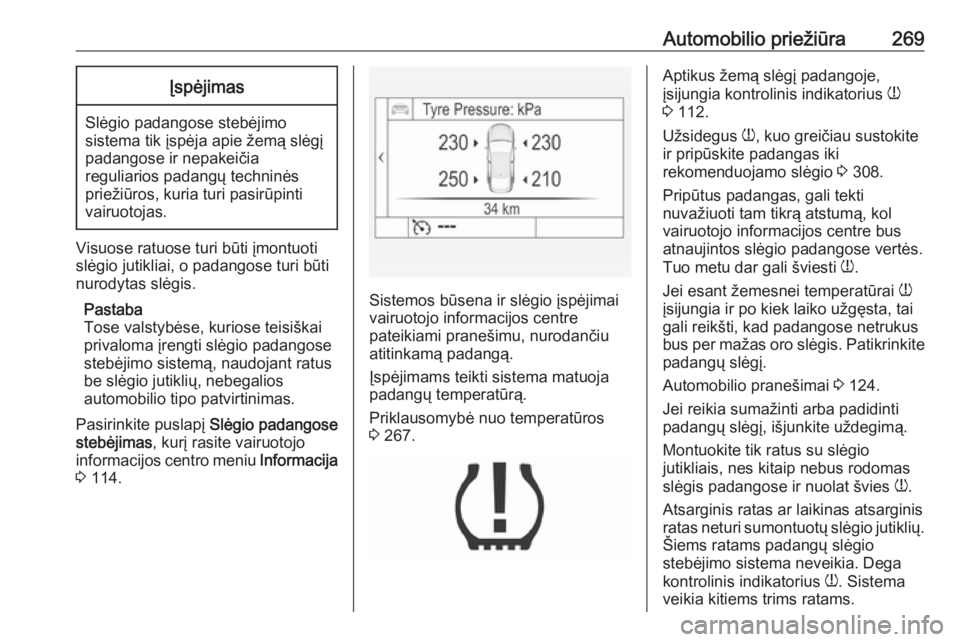 OPEL INSIGNIA 2016.5  Savininko vadovas (in Lithuanian) Automobilio priežiūra269Įspėjimas
Slėgio padangose stebėjimo
sistema tik įspėja apie žemą slėgį padangose ir nepakeičia
reguliarios padangų techninės
priežiūros, kuria turi pasirūpin