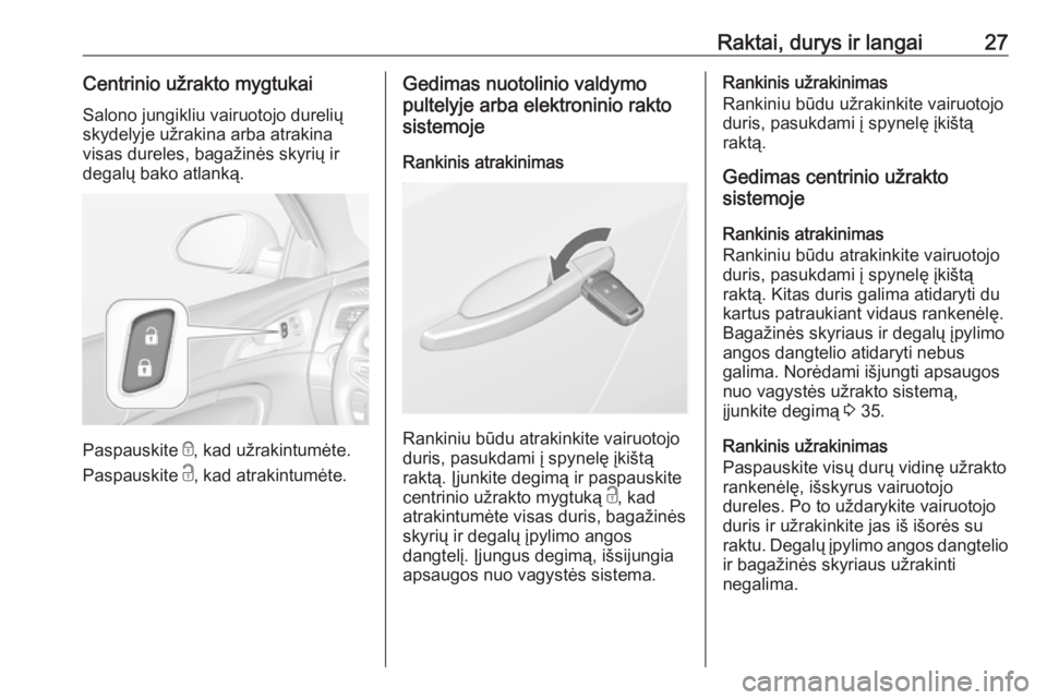 OPEL INSIGNIA 2016.5  Savininko vadovas (in Lithuanian) Raktai, durys ir langai27Centrinio užrakto mygtukaiSalono jungikliu vairuotojo durelių
skydelyje užrakina arba atrakina
visas dureles, bagažinės skyrių ir
degalų bako atlanką.
Paspauskite  e, 