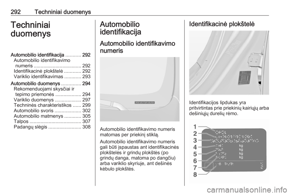 OPEL INSIGNIA 2016.5 Savininko vadovas (in Lithuanian) 292Techniniai duomenysTechniniai
duomenysAutomobilio identifikacija ...........292
Automobilio identifikavimo numeris ................................... 292
Identifikacinė plokštelė ............29 OPEL INSIGNIA 2016.5 Savininko vadovas (in Lithuanian) 292Techniniai duomenysTechniniai
duomenysAutomobilio identifikacija ...........292
Automobilio identifikavimo numeris ................................... 292
Identifikacinė plokštelė ............29