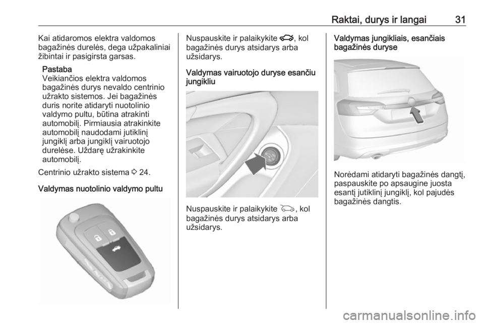 OPEL INSIGNIA 2016.5  Savininko vadovas (in Lithuanian) Raktai, durys ir langai31Kai atidaromos elektra valdomos
bagažinės durelės, dega užpakaliniai
žibintai ir pasigirsta garsas.
Pastaba
Veikiančios elektra valdomos
bagažinės durys nevaldo centri