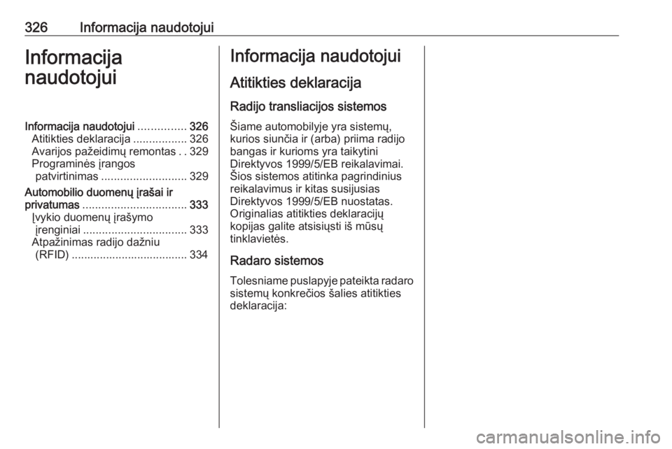 OPEL INSIGNIA 2016.5  Savininko vadovas (in Lithuanian) 326Informacija naudotojuiInformacija
naudotojuiInformacija naudotojui ...............326
Atitikties deklaracija .................326
Avarijos pažeidimų remontas ..329
Programinės įrangos patvirtin