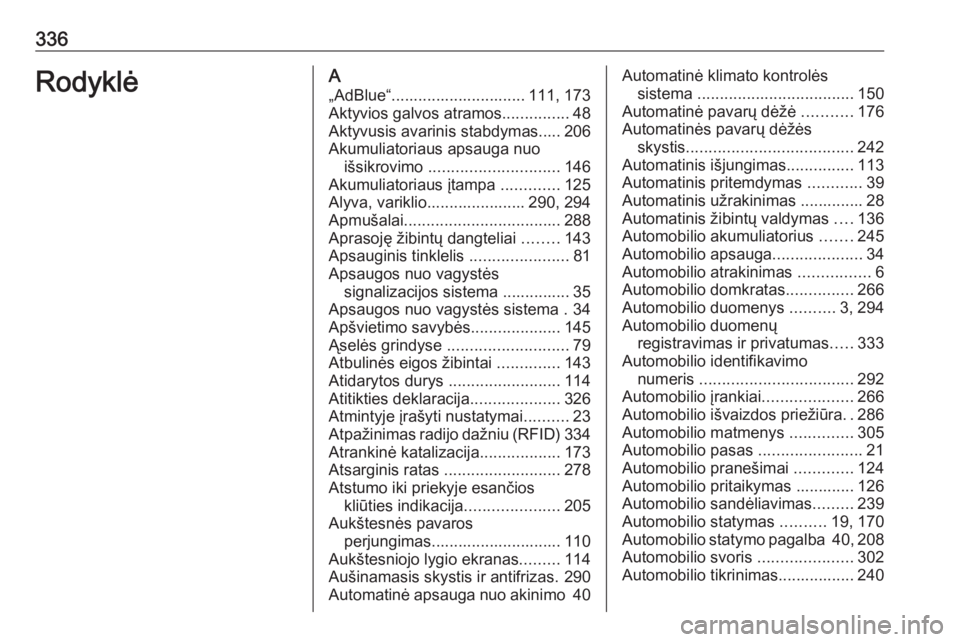 OPEL INSIGNIA 2016.5  Savininko vadovas (in Lithuanian) 336RodyklėA„AdBlue“.............................. 111, 173
Aktyvios galvos atramos ...............48
Aktyvusis avarinis stabdymas..... 206
Akumuliatoriaus apsauga nuo išsikrovimo  ..............