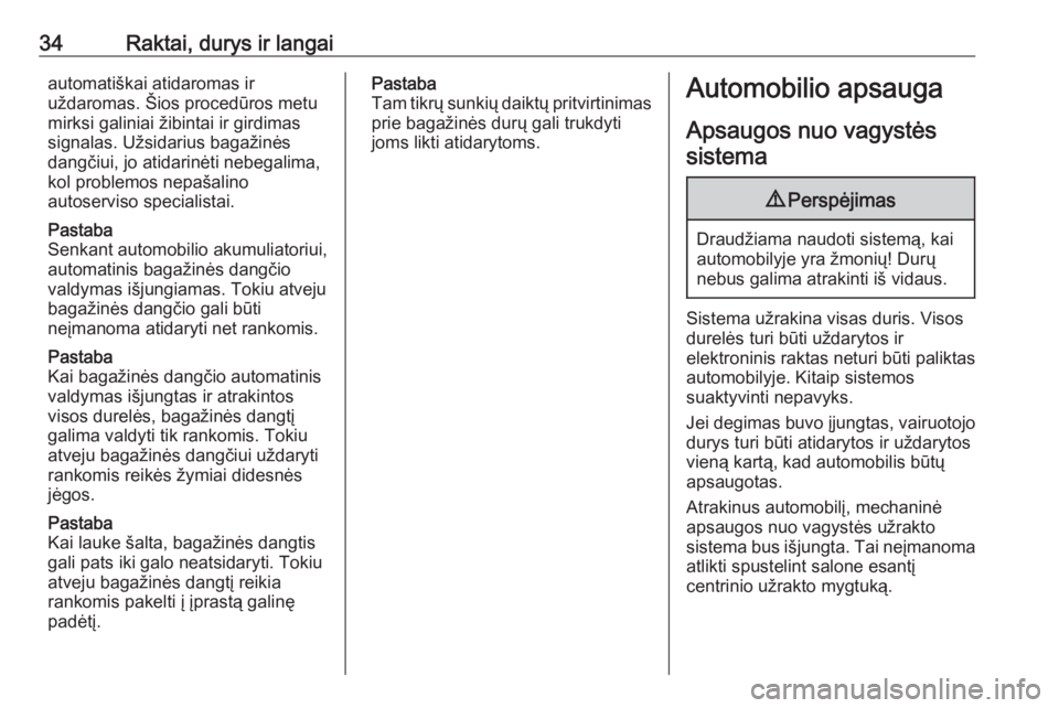 OPEL INSIGNIA 2016.5  Savininko vadovas (in Lithuanian) 34Raktai, durys ir langaiautomatiškai atidaromas ir
uždaromas. Šios procedūros metu
mirksi galiniai žibintai ir girdimas
signalas. Užsidarius bagažinės
dangčiui, jo atidarinėti nebegalima,
k