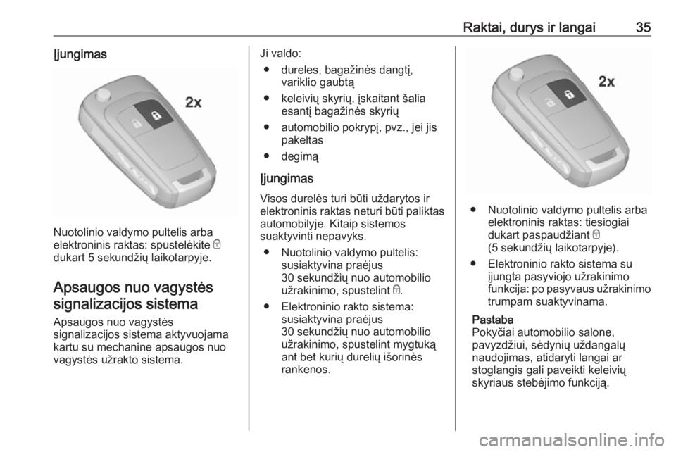 OPEL INSIGNIA 2016.5  Savininko vadovas (in Lithuanian) Raktai, durys ir langai35Įjungimas
Nuotolinio valdymo pultelis arba
elektroninis raktas: spustelėkite  e
dukart 5 sekundžių laikotarpyje.
Apsaugos nuo vagystėssignalizacijos sistema
Apsaugos nuo 