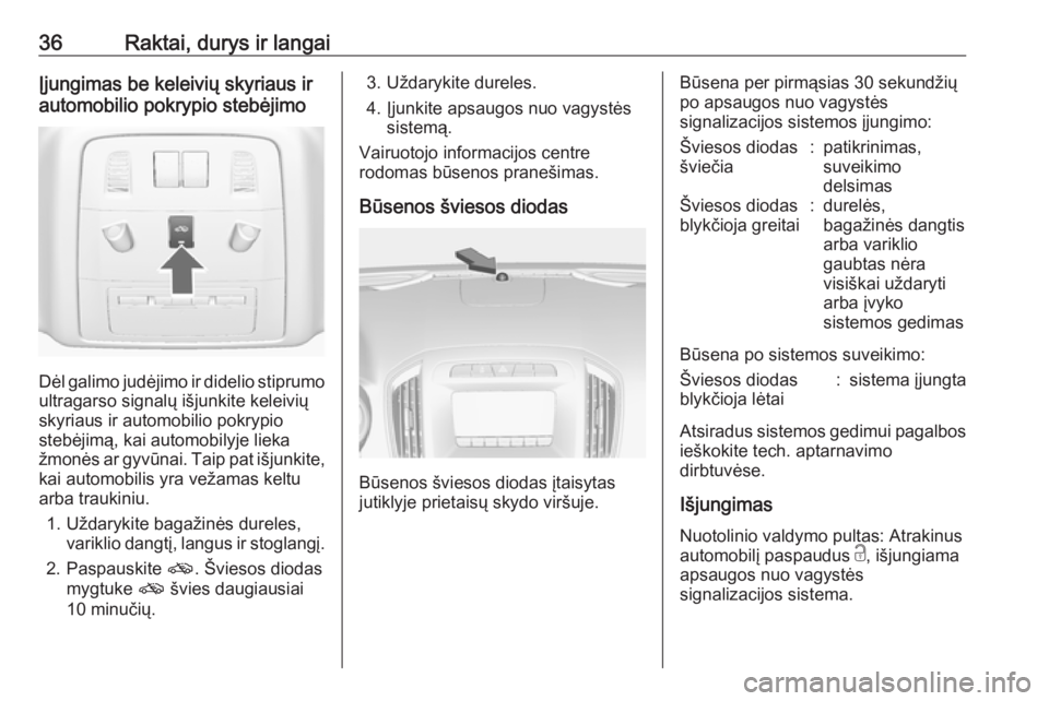 OPEL INSIGNIA 2016.5  Savininko vadovas (in Lithuanian) 36Raktai, durys ir langaiĮjungimas be keleivių skyriaus ir
automobilio pokrypio stebėjimo
Dėl galimo judėjimo ir didelio stiprumo
ultragarso signalų išjunkite keleivių
skyriaus ir automobilio 