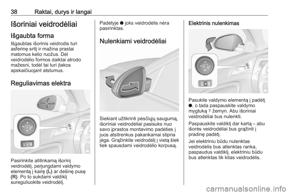 OPEL INSIGNIA 2016.5  Savininko vadovas (in Lithuanian) 38Raktai, durys ir langaiIšoriniai veidrodėliaiIšgaubta forma
Išgaubtas išorinis veidrodis turi
asferinę sritį ir mažina prastai
matomus kelio ruožus. Dėl
veidrodėlio formos daiktai atrodo
