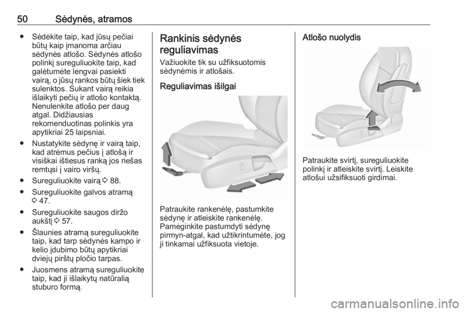 OPEL INSIGNIA 2016.5  Savininko vadovas (in Lithuanian) 50Sėdynės, atramos● Sėdėkite taip, kad jūsų pečiaibūtų kaip įmanoma arčiau
sėdynės atlošo. Sėdynės atlošo
polinkį sureguliuokite taip, kad
galėtumėte lengvai pasiekti
vairą, o j