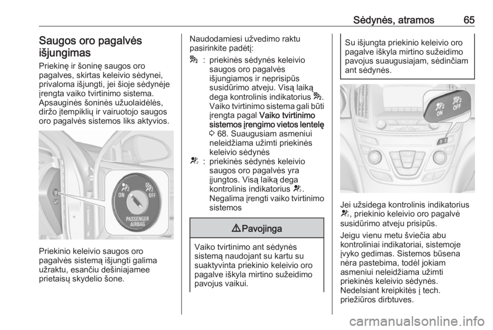 OPEL INSIGNIA 2016.5  Savininko vadovas (in Lithuanian) Sėdynės, atramos65Saugos oro pagalvėsišjungimas
Priekinę ir šoninę saugos oro
pagalves, skirtas keleivio sėdynei,
privaloma išjungti, jei šioje sėdynėje
įrengta vaiko tvirtinimo sistema.

