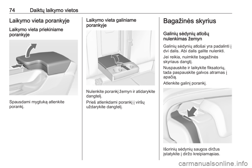 OPEL INSIGNIA 2016.5  Savininko vadovas (in Lithuanian) 74Daiktų laikymo vietosLaikymo vieta porankyje
Laikymo vieta priekiniame
porankyje
Spausdami mygtuką atlenkite
porankį.
Laikymo vieta galiniame
porankyje
Nulenkite porankį žemyn ir atidarykite
da