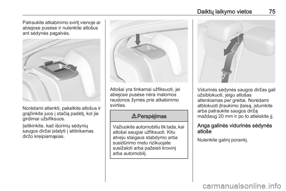 OPEL INSIGNIA 2016.5  Savininko vadovas (in Lithuanian) Daiktų laikymo vietos75Patraukite atkabinimo svirtį vienoje ar
abiejose pusėse ir nulenkite atlošus
ant sėdynės pagalvės.
Norėdami atlenkti, pakelkite atlošus ir
grąžinkite juos į stačią