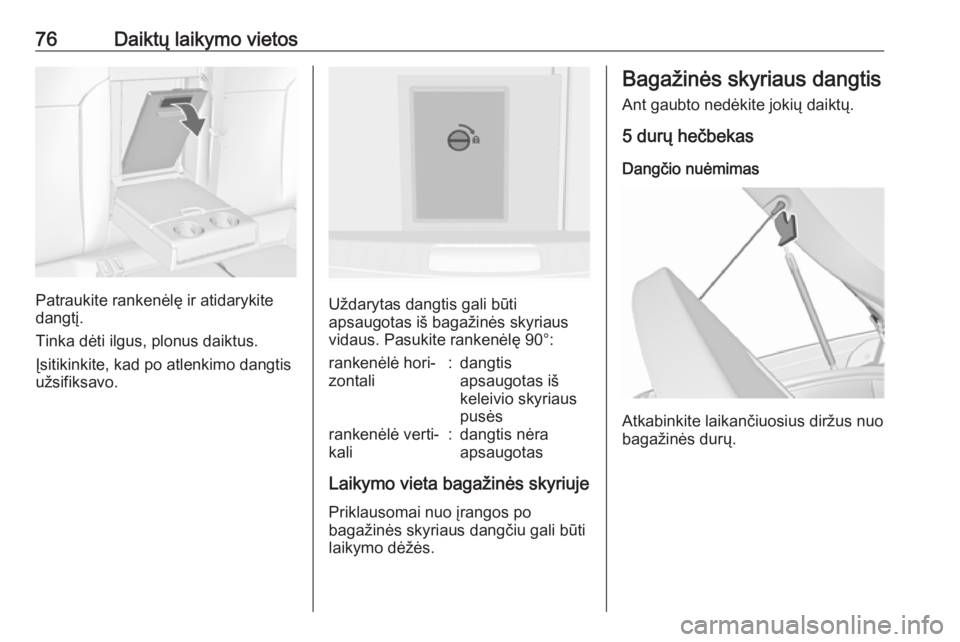 OPEL INSIGNIA 2016.5  Savininko vadovas (in Lithuanian) 76Daiktų laikymo vietos
Patraukite rankenėlę ir atidarykite
dangtį.
Tinka dėti ilgus, plonus daiktus.
Įsitikinkite, kad po atlenkimo dangtis
užsifiksavo.Uždarytas dangtis gali būti
apsaugotas